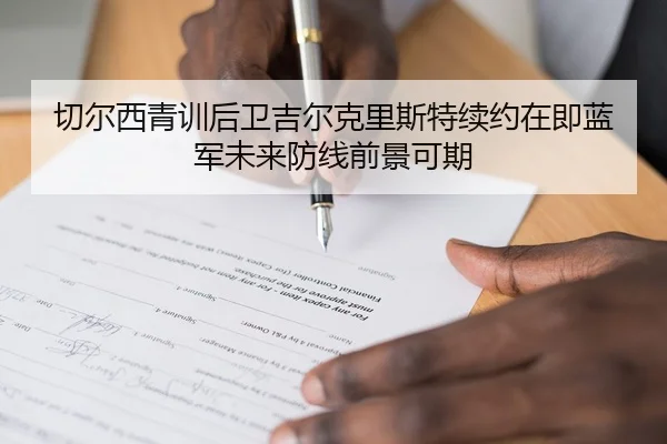 切尔西青训后卫吉尔克里斯特续约在即蓝军未来防线前景可期